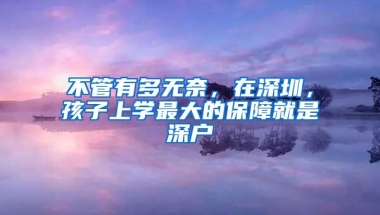 不管有多无奈，在深圳，孩子上学最大的保障就是深户