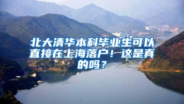 北大清华本科毕业生可以直接在上海落户！这是真的吗？