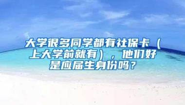 大学很多同学都有社保卡（上大学前就有），他们好是应届生身份吗？