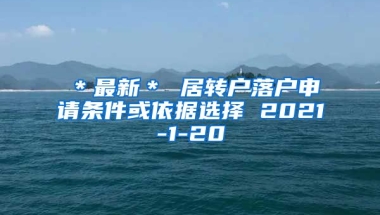 ＊最新＊ 居转户落户申请条件或依据选择 2021-1-20