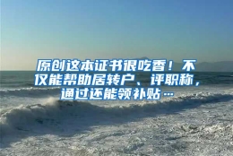 原创这本证书很吃香！不仅能帮助居转户、评职称，通过还能领补贴…