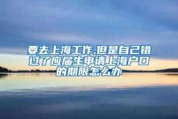 要去上海工作,但是自己错过了应届生申请上海户口的期限怎么办