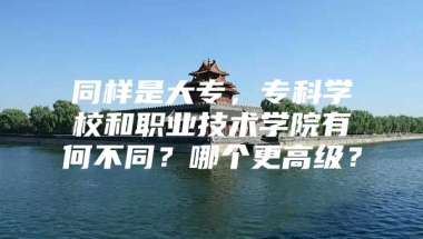 同样是大专，专科学校和职业技术学院有何不同？哪个更高级？