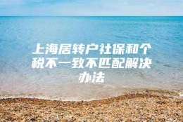 上海居转户社保和个税不一致不匹配解决办法