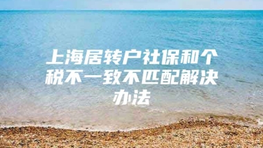 上海居转户社保和个税不一致不匹配解决办法