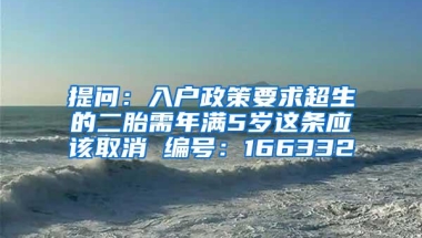 提问：入户政策要求超生的二胎需年满5岁这条应该取消 编号：166332