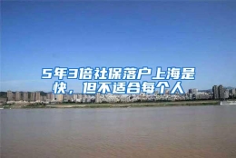 5年3倍社保落户上海是快，但不适合每个人