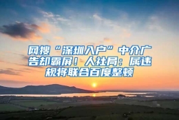 网搜“深圳入户”中介广告却霸屏！人社局：属违规将联合百度整顿