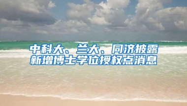 中科大、兰大、同济披露新增博士学位授权点消息