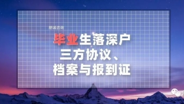 毕业生入深户，三方协议、报到证和档案问题整理