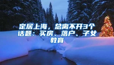 定居上海，总离不开3个话题：买房、落户、子女教育