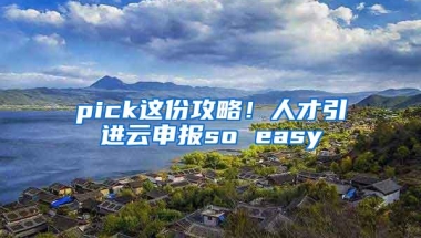 pick这份攻略！人才引进云申报so easy