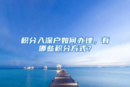 积分入深户如何办理，有哪些积分方式？