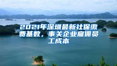 2021年深圳最新社保缴费基数，事关企业雇佣员工成本