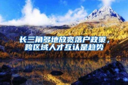 长三角多地放宽落户政策，跨区域人才互认是趋势