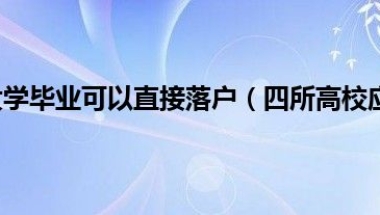 上海哪4所大学毕业可以直接落户（四所高校应届生可直接落户上海）