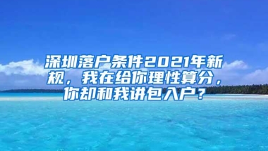 深圳落户条件2021年新规，我在给你理性算分，你却和我讲包入户？