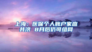 上海：医保个人账户家庭共济 8月后仍可组网