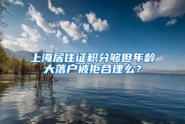 上海居住证积分够但年龄大落户被拒合理么？