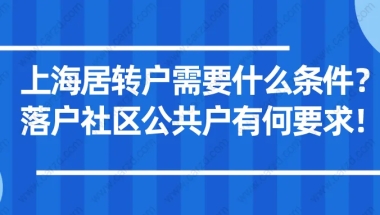 权威解读：上海居转户需要什么条件？落户社区公共户有何要求！