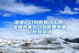 深圳户口到底有什么用，深圳外来人口到底要不要移民到深圳