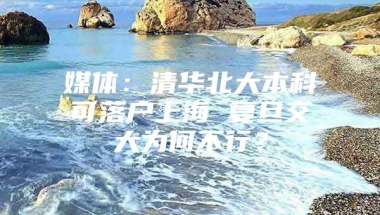 媒体：清华北大本科可落户上海 复旦交大为何不行？