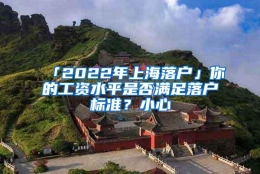 「2022年上海落户」你的工资水平是否满足落户标准？小心