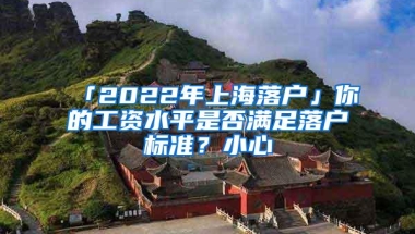 「2022年上海落户」你的工资水平是否满足落户标准？小心