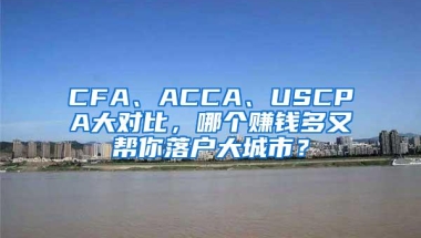 CFA、ACCA、USCPA大对比，哪个赚钱多又帮你落户大城市？