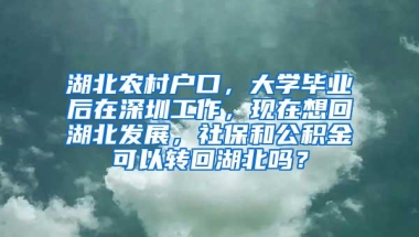 湖北农村户口，大学毕业后在深圳工作，现在想回湖北发展，社保和公积金可以转回湖北吗？