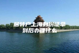 居转户上海身份证拿到后办理什么