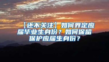 【还不关注】如何界定应届毕业生身份？如何保留保护应届生身份？