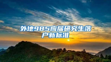 外地985应届研究生落户新标准