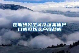 在职研究生可以落集体户口吗可以落户成都吗