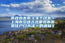 市政府发布《关于印发＜上海市引进人才申办本市常住户口办法＞的通知》