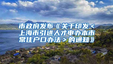 市政府发布《关于印发＜上海市引进人才申办本市常住户口办法＞的通知》