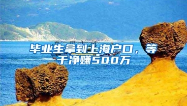 毕业生拿到上海户口，等于净赚500万