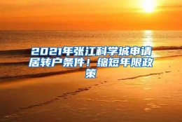 2021年张江科学城申请居转户条件！缩短年限政策