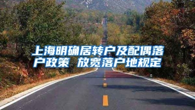 上海明确居转户及配偶落户政策 放宽落户地规定