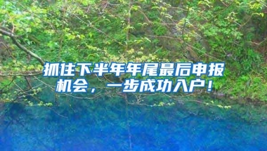 抓住下半年年尾最后申报机会，一步成功入户！