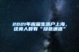 2021年应届生落户上海，这类人群有“绿色通道”