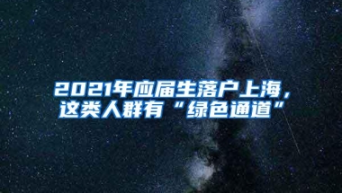 2021年应届生落户上海，这类人群有“绿色通道”