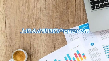 上海人才引进落户2021公示