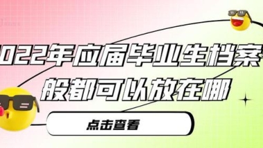 2022年应届毕业生档案一般都可以放在哪