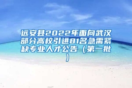 远安县2022年面向武汉部分高校引进81名急需紧缺专业人才公告（第一批）