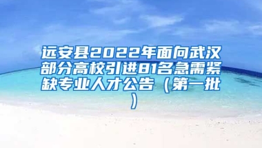 远安县2022年面向武汉部分高校引进81名急需紧缺专业人才公告（第一批）