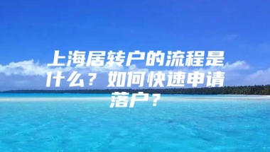 上海居转户的流程是什么？如何快速申请落户？