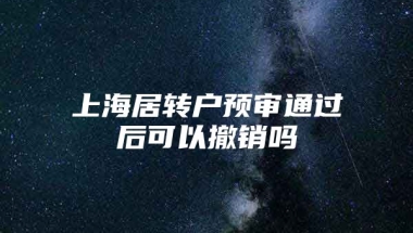 上海居转户预审通过后可以撤销吗