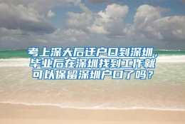 考上深大后迁户口到深圳，毕业后在深圳找到工作就可以保留深圳户口了吗？