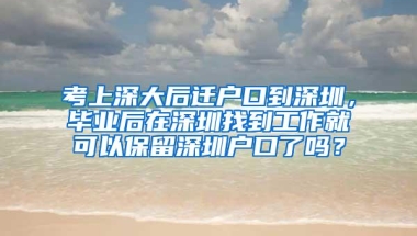 考上深大后迁户口到深圳，毕业后在深圳找到工作就可以保留深圳户口了吗？